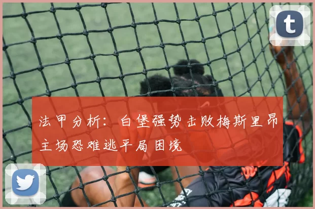 法甲分析：白堡强势击败梅斯里昂主场恐难逃平局困境