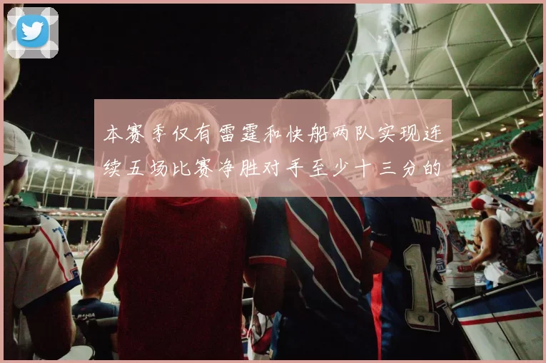 本赛季仅有雷霆和快船两队实现连续五场比赛净胜对手至少十三分的壮举