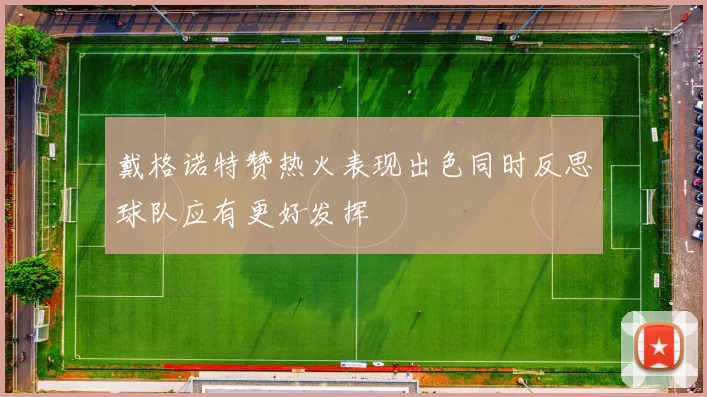 戴格诺特赞热火表现出色同时反思球队应有更好发挥