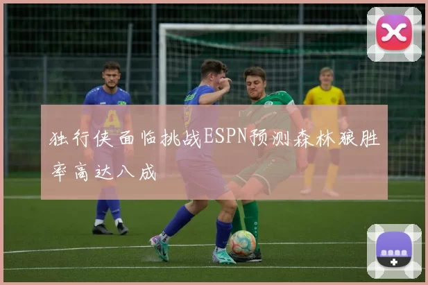 独行侠面临挑战ESPN预测森林狼胜率高达八成