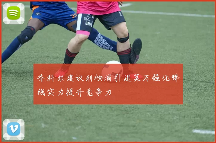 乔科尔建议利物浦引进莱万强化锋线实力提升竞争力