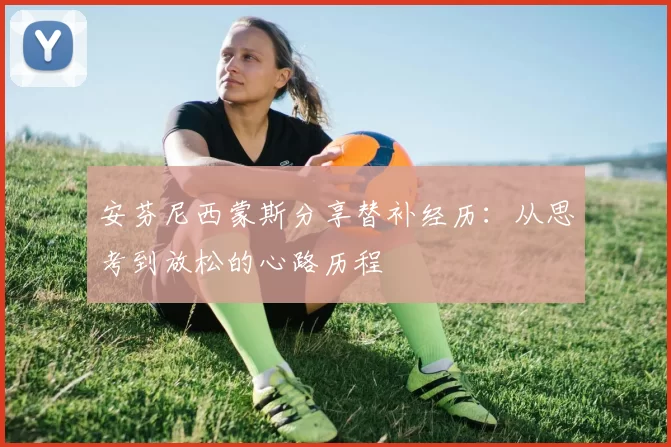 安芬尼西蒙斯分享替补经历：从思考到放松的心路历程