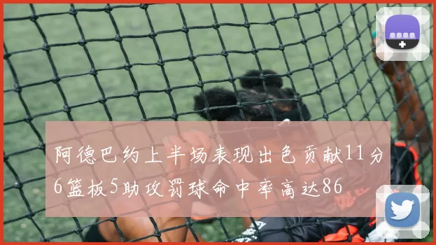 阿德巴约上半场表现出色贡献11分6篮板5助攻罚球命中率高达86