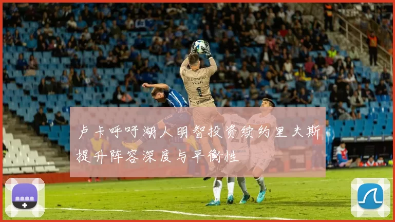 卢卡呼吁湖人明智投资续约里夫斯提升阵容深度与平衡性